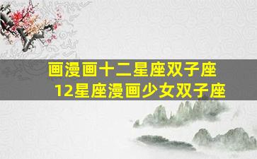 画漫画十二星座双子座 12星座漫画少女双子座